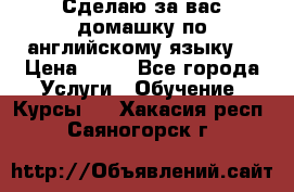 Сделаю за вас домашку по английскому языку! › Цена ­ 50 - Все города Услуги » Обучение. Курсы   . Хакасия респ.,Саяногорск г.